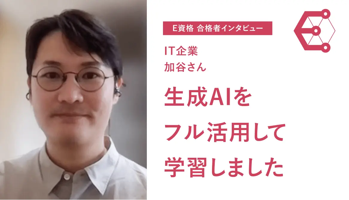 E資格合格者インタビュー「生成AIをフル活用して学習しました」 – IT企業 加谷さん 