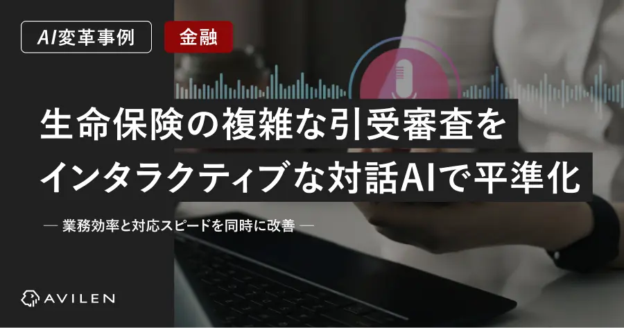 【AI変革事例_金融業界】生命保険の複雑な引受審査を、インタラクティブな対話AIで平準化